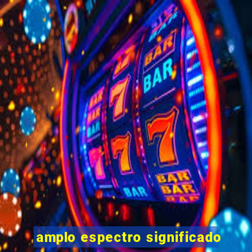 amplo espectro significado